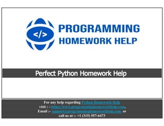 For any help regarding Python Homework Help
visit : - https://www.programminghomeworkhelp.com,
Email :- support@programminghomeworkhelp.com or
call us at :- +1 (315) 557-6473
For any help regarding Python Homework Help
visit : - https://www.programminghomeworkhelp.com,
Email :- support@programminghomeworkhelp.com or
call us at :- +1 (315) 557-6473
 