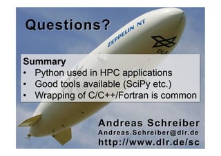 Questions?

Summary
•" Python used in HPC applications
•" Good tools available (SciPy etc.)
•" Wrapping of C/C++/Fortran i...