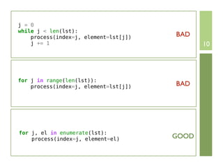 j = 0
while j < len(lst):
    process(index=j, element=lst[j])   BAD
    j += 1                                    10




for j in range(len(lst)):
    process(index=j, element=lst[j])   BAD




for j, el in enumerate(lst):
    process(index=j, element=el)       GOOD
 