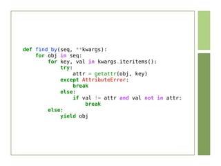 def find_by(seq, **kwargs):
    for obj in seq:
        for key, val in kwargs.iteritems():
            try:
                 attr = getattr(obj, key)
            except AttributeError:
                 break
            else:
                 if val != attr and val not in attr:
                     break
        else:
            yield obj
 