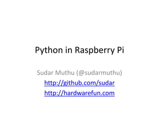 Python in Raspberry Pi
Sudar Muthu (@sudarmuthu)
http://github.com/sudar
http://hardwarefun.com
 