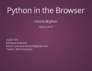 Python	in	the	Browser
Intro	to	Brython
PyCon	2014
Susan	Tan
Software	Engineer
Email:	susan.tan.fleckerl@gmail.com
Twitter:	@ArcTanSusan
 
