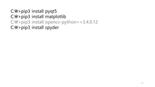 C:>pip3 install pyqt5
C:>pip3 install matplotlib
C:>pip3 install opencv-python==3.4.0.12
C:>pip3 install spyder
13
 