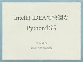 IntelliJ IDEAで快適な! 
Python生活 
金谷 敦志! 
2014-10-21 #osakapy 
1 
 
