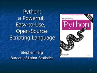 Python: a Powerful,  Easy-to-Use,  Open-Source  Scripting Language Stephen Ferg Bureau of Labor Statistics 