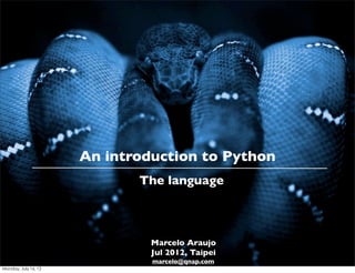An introduction to Python
                             The language



                               Marcelo Araujo
                               Jul 2012, Taipei
                               marcelo@qnap.com
Monday, July 16, 12
 