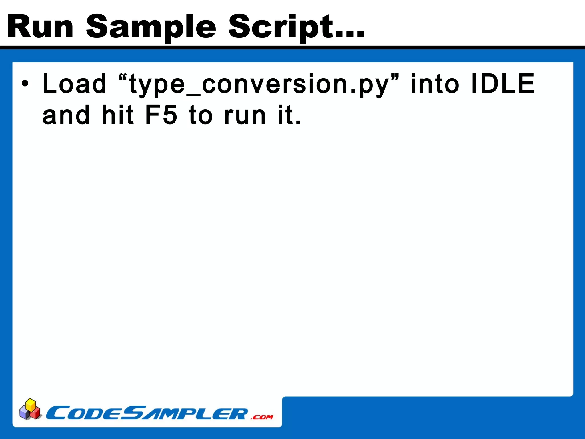 Run Sample Script… • Load “type_conversion.py” into IDLE and hit F5 to run it. 