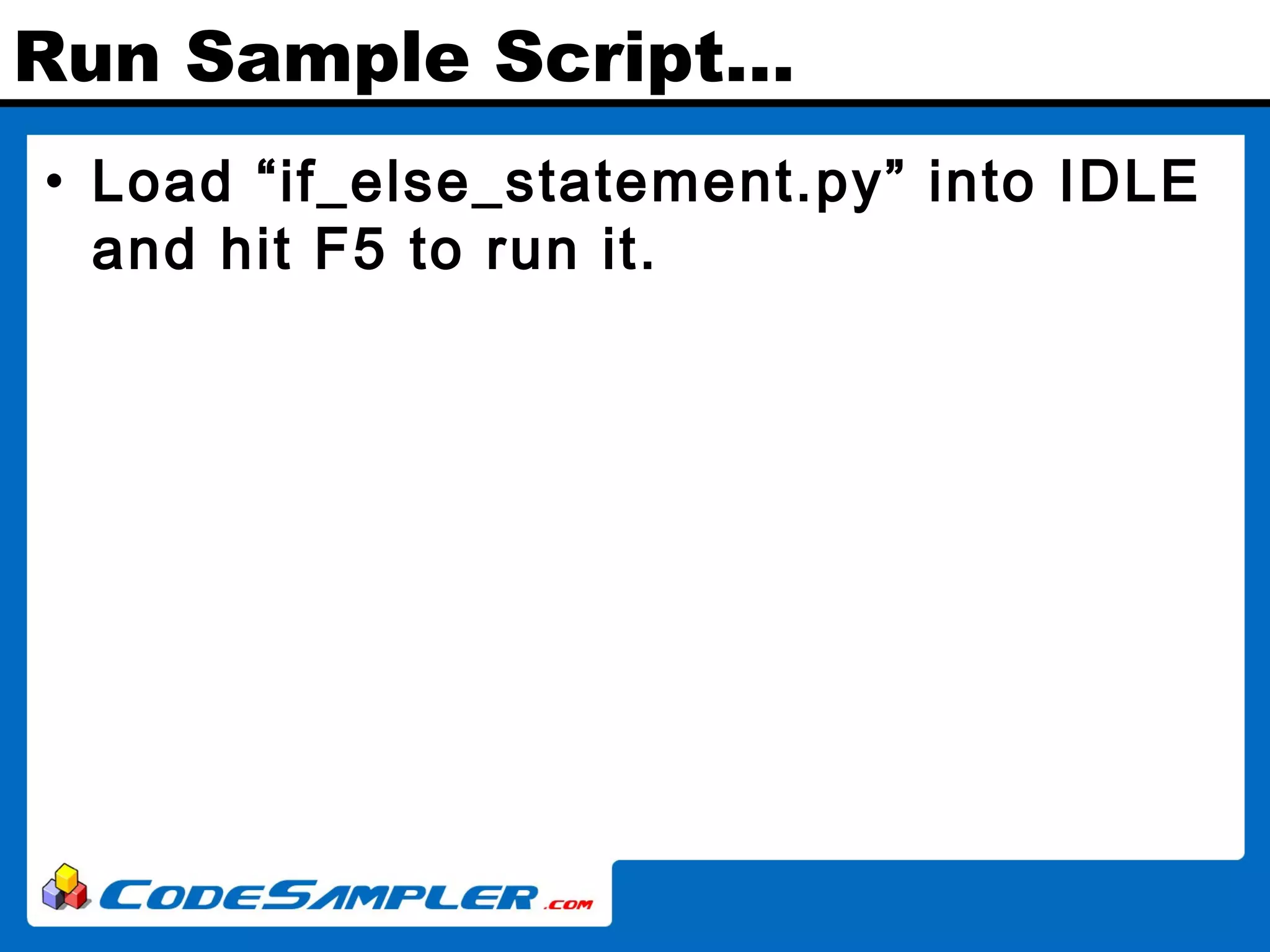 Run Sample Script… • Load “if_else_statement.py” into IDLE and hit F5 to run it. 