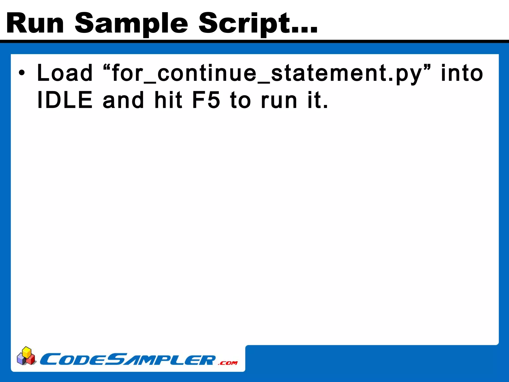 Run Sample Script… • Load “for_continue_statement.py” into IDLE and hit F5 to run it. 