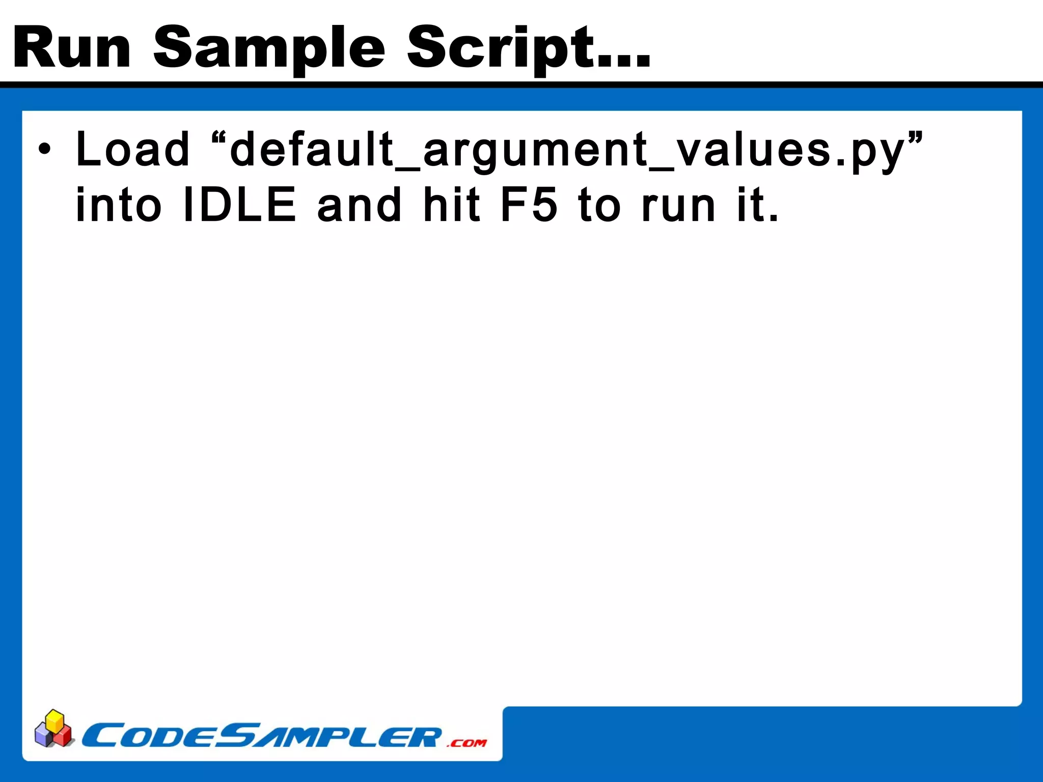 Run Sample Script… • Load “default_argument_values.py” into IDLE and hit F5 to run it. 