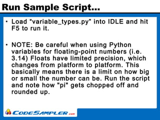 Run Sample Script…
• Load “variable_types.py” into IDLE and hit
F5 to run it.
• NOTE: Be careful when using Python
variabl...