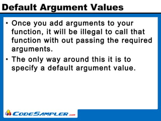 Default Argument Values
• Once you add arguments to your
function, it will be illegal to call that
function with out passi...