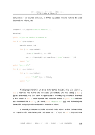 101
& ! & 3 ! 4
!
ordem=int(raw_input('Ordem da matriz: '))
matriz=[]
print 'Digite os termos da matriz A'
for i in range(ordem):
matriz.append([])
for j in range(ordem):
termo='A'+str(i+1)+str(j+1)
matriz[i].append(float(raw_input('Termo'+termo+': ')))
print 'n'
print 'Matriz An'
for k in range(ordem):
for w in range(ordem):
print '%7.2f' %matriz[k][w],
print 'n'
< * # $ !
for i " & O ' ! O + for j
' 1 30 9+
& for i & * ' print 'n' *
" * for i+ `" & print 'Matriz An' 0 "
0 " 30 #
30 * 4 * # 4 &
0 1 , * for w
 