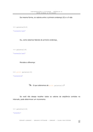 12
/ ! 3 'H+ I 0
>>> palavra[0:9]
'termodinxe2'
! 3!
>>> palavra[:9]
'termodinxe2'
$ * 3
>>> print palavra[:9]
'termodinâ'
% print palavra[:]9
2 0 ) & K
!
>>> palavra[1:8]
'ermodin'
 