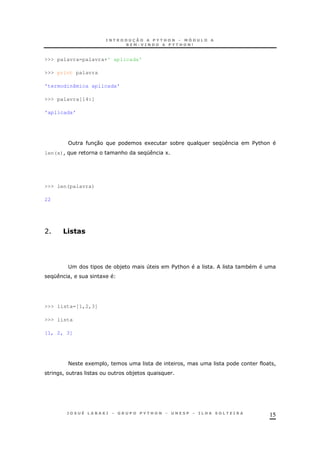 15
>>> palavra=palavra+' aplicada'
>>> print palavra
'termodinâmica aplicada'
>>> palavra[14:]
'aplicada'
30 1 * K $%&
len(x)! & K 1
>>> len(palavra)
22
A . "#
; *) 4 $%& *
K ! 1
>>> lista=[1,2,3]
>>> lista
[1, 2, 3]
< 1 ! ! !
! *)
 