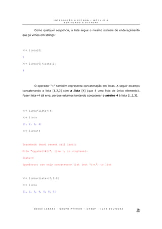 16
K ! 3
)"
>>> lista[0]
1
>>> lista[0]+lista[2]
4
MUN * 30
Z>!A!C[ ZE[' 4 +
J O UE " !  Z>!A!C[
>>> lista=lista+[4]
>>> lista
[1, 2, 3, 4]
>>> lista+4
Traceback (most recent call last):
File "<pyshell#1>", line 1, in -toplevel-
lista+4
TypeError: can only concatenate list (not "int") to list
>>> lista=lista+[0,0,0]
>>> lista
[1, 2, 3, 4, 0, 0, 0]
 
