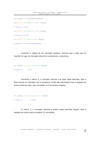 25
>>> valor = 3.1415926535897931
>>> print 'O valor é %.2f' %valor
O valor é 3.14
>>> print 'O valor é %.3f' %valor
O valor é 3.141
>>> print 'O valor é %f' %valor
O valor é 3.1415926535897931
= % ! O
" 1 %
>>> print 'O valor é %8.2f' %valor
O valor é 3.14
2 C! !
E 0 0 E 3
* ! G 1
>>> print 'O valor é %12.4f' %valor
O valor é 3.1416
C! 1 B
3 * >A
 