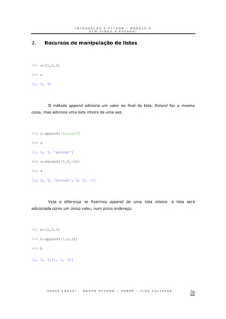 26
A /) & ( 0#!. )=#$%&( =. "#
>>> a=[1,2,3]
>>> a
[1, 2, 3]
?+ O
! O
>>> a.append('poncan')
>>> a
[1, 2, 3, 'poncan']
>>> a.extend([0,0,-3])
>>> a
[1, 2, 3, 'poncan', 0, 0, -3]
F ) 3 O "
4 ! 4 3
>>> b=[1,2,3]
>>> b.append([1,2,3])
>>> b
[1, 2, 3,[1, 2, 3]]
 