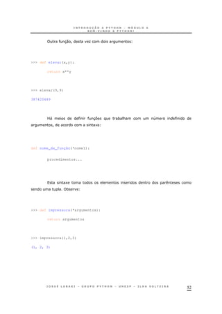 52
30 ! O
>>> def elevar(x,y):
return x**y
>>> elevar(9,9)
387420489
L" 37 * & 4
! 1
def nome_da_função(*nome1):
procedimentos...
1
*
>>> def impressora(*argumentos):
return argumentos
>>> impressora(1,2,3)
(1, 2, 3)
 