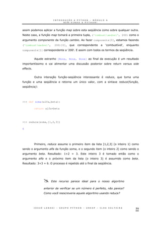 59
30 * K *
< ! 30 " ! ('combustxedvel', 200)
30 O componente[0]! O
('combustxedvel', 200)[0]! c * 8 c!
componente[1] cAHHc K
& [None, None, None] 1 30
8 0 *
##
30 30 . K !
30 K 4 ! 1 2#
%E( 6
>>> def soma(alfa,beta):
return alfa+beta
>>> reduce(soma,[1,2,3])
6
$ ! Z>!A!C[' >+
# 30 ! ' A+
6 >UA X C C 0
# 1 ' C+
6 CUC X B K
?
# C & # 9
G ( % 9
 