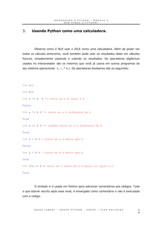 7
C #!(& *"+&!/&0&)0# /#=/)=#(& #C
* " =/5
" ! * "
! *
0 )"
U! .! V ( * 0
>>> a=1
>>> b=2
>>> a == b # == testa se a é igual a b
False
>>> a != b # != testa se a é diferente de b
True
>>> a <> b # <> também testa se a é diferente de b
True
>>> a > b # > testa se a é maior que b
False
>>> a < b # < testa se a é menor que b
True
>>> 2*a >= b # testa se o dobro de a é maior ou igual a b
True
8 * W $%& "
! 1 " 0 1
 
