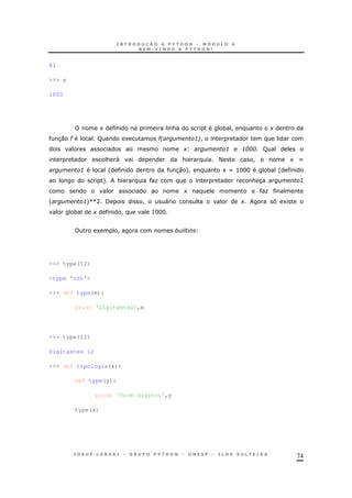 74
81
>>> x
1000
+ & * ! +
30 # R 1 #2 :6!
+ : :;;; R
& " & < ! 1 X
: ' 30 +! 1X >HHH * '
+ & O & 3 :
+ O
' :+VVA / ! " + 1
* + ! >HHH
1 !
>>> type(12)
<type 'int'>
>>> def type(m):
print 'Digitastes',m
>>> type(12)
Digitastes 12
>>> def tipologia(x):
def type(y):
print 'Você digitou',y
type(x)
 