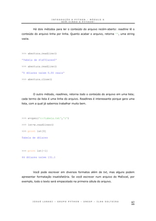82
L" 4 . *
4 & & R * ! ''!
O
>>> abertura.readline()
'Tabela de dxf3lares0'
>>> abertura.readline()
'0 dólares valem 0.00 reais'
>>> abertura.close()
! ! 4 ]
& 6
! )" * * & *
>>> w=open('c:/tabela.txt','r')
>>> lst=w.readlines()
>>> print lst[0]
Tabela de dólares
>>> print lst[-1]
44 dólares valem 131.1
F + !
30 2 1 !
1 ! 1 "
 
