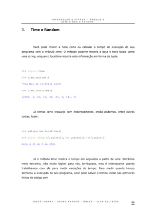 86
C .0 #!(&0
F & 1 30
&
! 30
>>> import time
>>> time.asctime()
'Thu May 20 11:35:40 2004'
>>> time.localtime()
(2004, 5, 20, 11, 36, 45, 3, 141, 0)
`" ) 3 ! 0 !
! O
>>> salve=time.localtime()
>>> print 'Hoje é',salve[2],'do',salve[1],'de',salve[0]
Hoje é 20 do 5 de 2004
`"
& ! 0 8 ! " !
* & , $
1 30 !
&
 