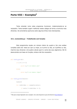 95
# " E 0 =& 2
! .
" * & ".
L" " * &
56C5C #3#=+#!(&/&0 K)!$@
& * 4 " O "
* 8 ! 0 ! 0 !
*
* 37 ! * 0 "
def testa_par(x):
if x % 2 == 0:
print x,'é um número par'
else:
print x,'é um número ímpar'
def testa_primo(valor):
teste=0
for individuo in range(2,valor):
if valor % individuo == 0:
5
Não perca tempo digitando estes exemplos: eles estão disponíveis para download em http://labaki.tk
 