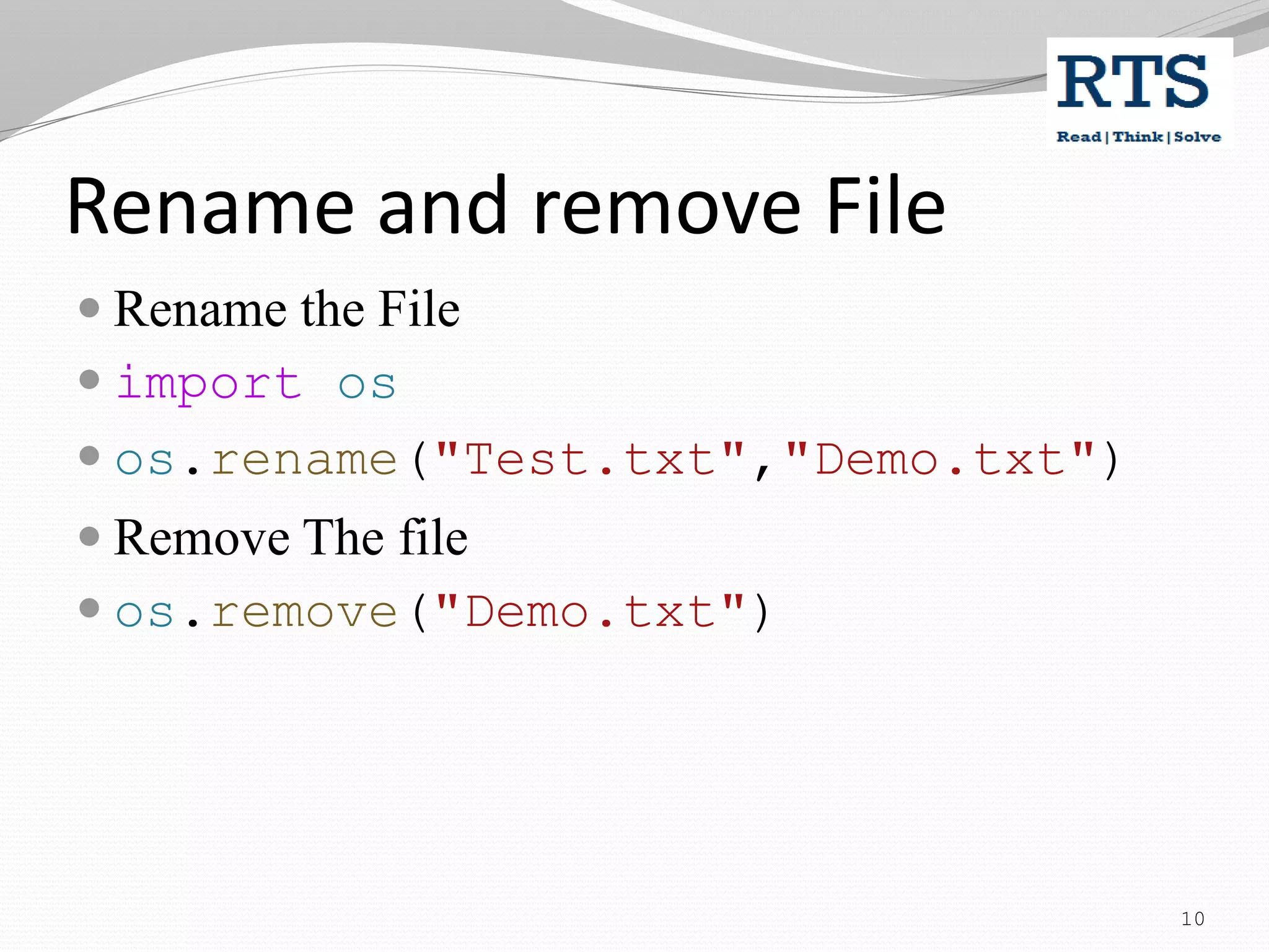 Rename and remove File
 Rename the File
 import os
 os.rename("Test.txt","Demo.txt")
 Remove The file
 os.remove("Demo.txt")
10
 