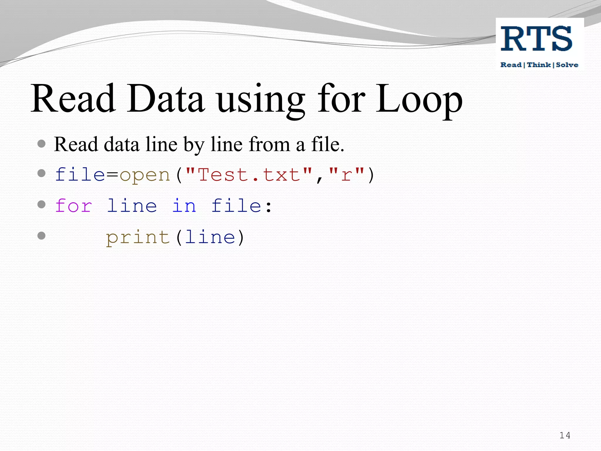 Read Data using for Loop
 Read data line by line from a file.
 file=open("Test.txt","r")
 for line in file:
 print(line)
14
 