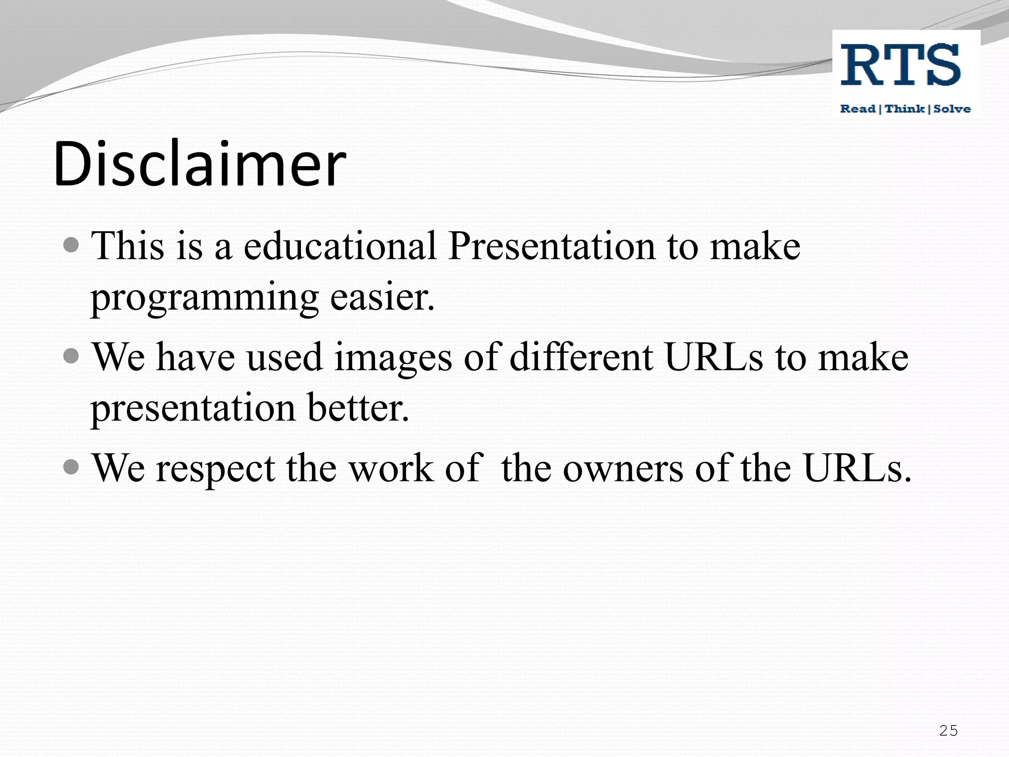Disclaimer
 This is a educational Presentation to make
programming easier.
 We have used images of different URLs to make
presentation better.
 We respect the work of the owners of the URLs.
25
 