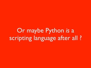 Or maybe Python is a
scripting language after all ?
 