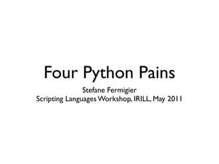 Four Python Pains
               Stefane Fermigier
Scripting Languages Workshop, IRILL, May 2011
 