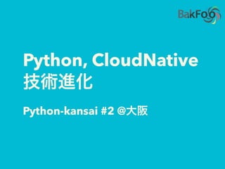 Python, CloudNative
Python-kansai #2 @
 