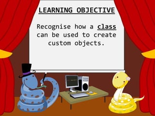 LEARNING OBJECTIVE
Recognise how a class
can be used to create
custom objects.
 