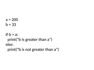 a = 200
b = 33
if b > a:
print("b is greater than a")
else:
print("b is not greater than a")
 