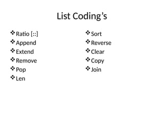 List Coding’s
Ratio [::]
Append
Extend
Remove
Pop
Len
Sort
Reverse
Clear
Copy
Join
 