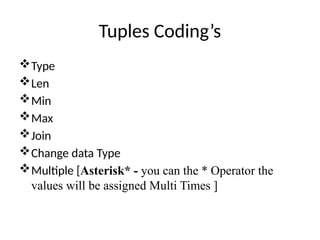Tuples Coding’s
Type
Len
Min
Max
Join
Change data Type
Multiple [Asterisk* - you can the * Operator the
values will be assigned Multi Times ]
 