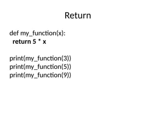 Return
def my_function(x):
return 5 * x
print(my_function(3))
print(my_function(5))
print(my_function(9))
 