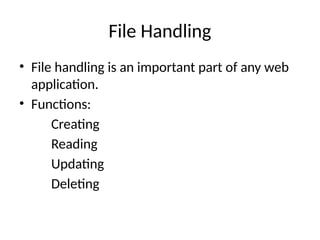 File Handling
• File handling is an important part of any web
application.
• Functions:
Creating
Reading
Updating
Deleting
 