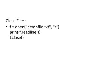 Close Files:
• f = open("demofile.txt", "r")
print(f.readline())
f.close()
 