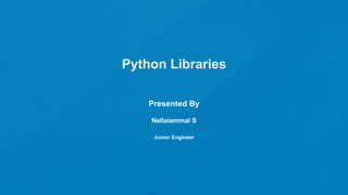 Python Libraries
Presented By
Nellaiammal S
Junior Engineer
 