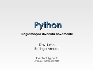 Python Programação divertida novamente Davi Lima Rodrigo Amaral Evento 3 Kg de TI Aracaju, março de 2011 