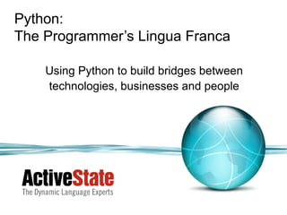 Python:
The Programmer’s Lingua Franca

    Using Python to build bridges between
    technologies, businesses and people
 