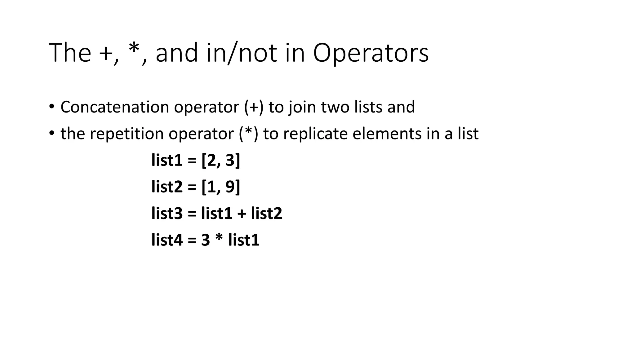 The +, *, and in/not in Operators
• Concatenation operator (+) to join two lists and
• the repetition operator (*) to replicate elements in a list
list1 = [2, 3]
list2 = [1, 9]
list3 = list1 + list2
list4 = 3 * list1
 