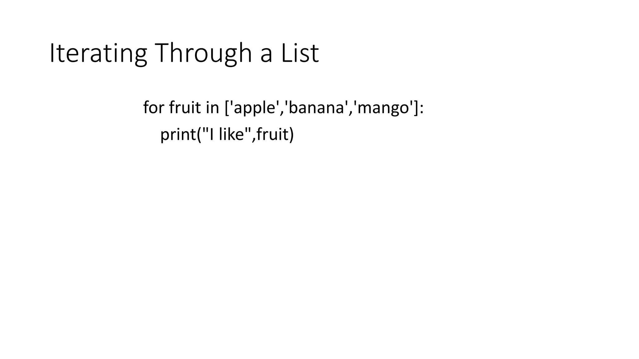 Iterating Through a List
for fruit in ['apple','banana','mango']:
print("I like",fruit)
 
