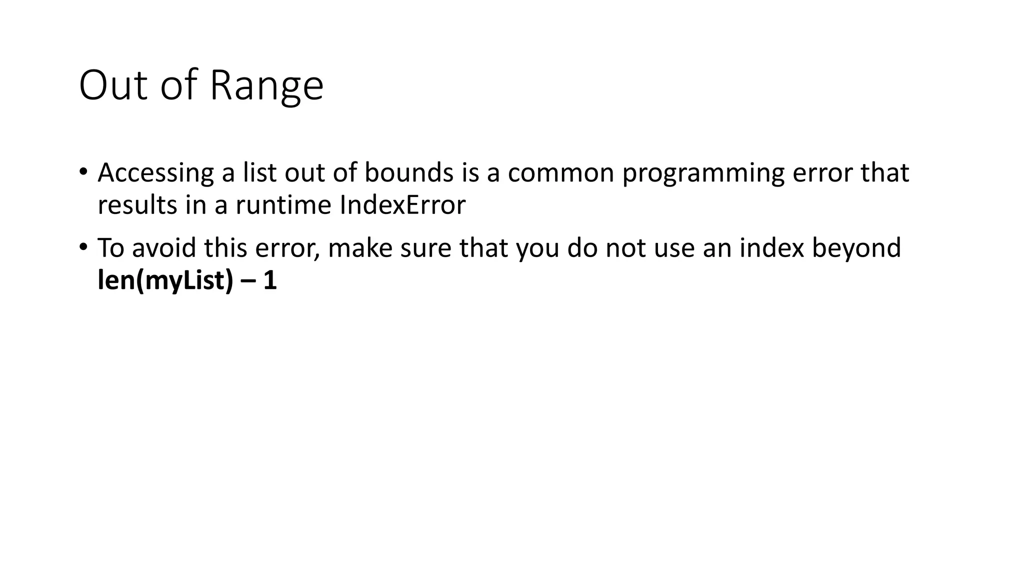 Out of Range
• Accessing a list out of bounds is a common programming error that
results in a runtime IndexError
• To avoid this error, make sure that you do not use an index beyond
len(myList) – 1
 