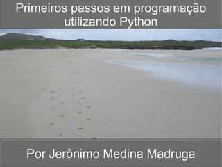 Primeiros passos em programação
utilizando Python

Por Jerônimo Medina Madruga
Por Jerônimo Medina Madruga

 