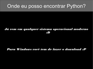 Onde eu posso encontrar Python?

Já vem em qualquer sistema operacional moderno
:D

Para Windows você tem de fazer o download :P

 
